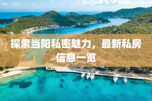 探索当阳私密魅力，最新私房信息一览