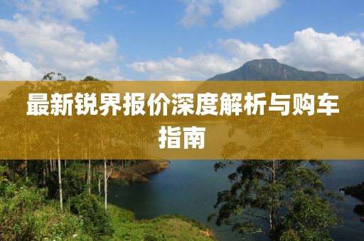 最新锐界报价深度解析与购车指南