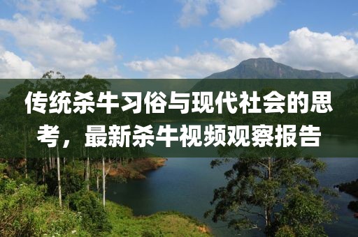 传统杀牛习俗与现代社会的思考，最新杀牛视频观察报告