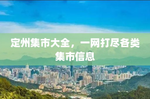 定州集市大全，一网打尽各类集市信息