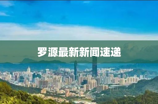 罗源最新新闻速递