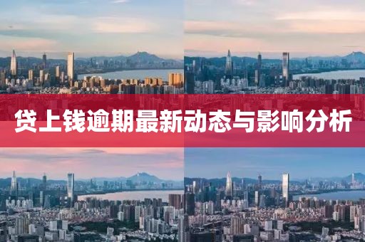 贷上钱逾期最新动态与影响分析