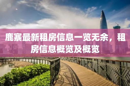 鹿寨最新租房信息一览无余，租房信息概览及概览