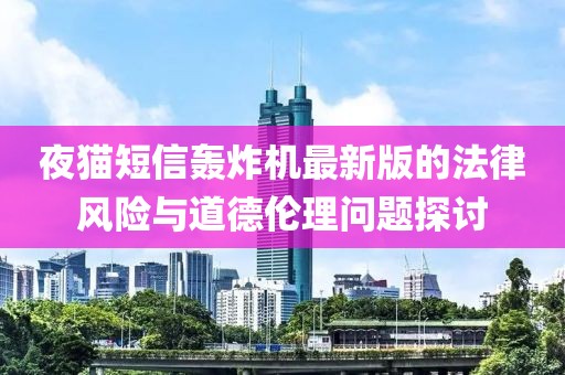 夜猫短信轰炸机最新版的法律风险与道德伦理问题探讨