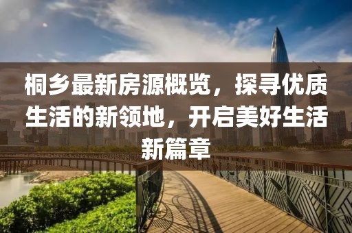 桐乡最新房源概览，探寻优质生活的新领地，开启美好生活新篇章