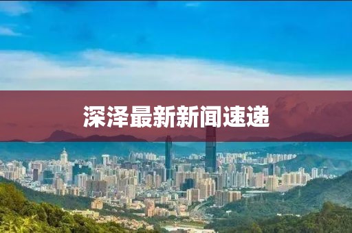深泽最新新闻速递