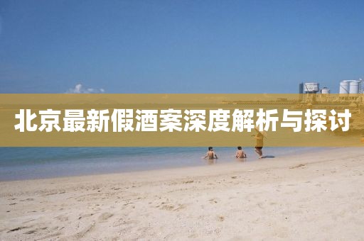 北京最新假酒案深度解析与探讨