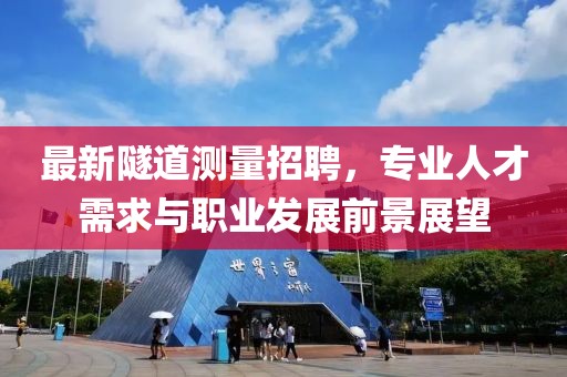 最新隧道测量招聘，专业人才需求与职业发展前景展望