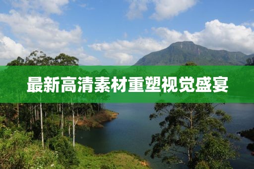 最新高清素材重塑视觉盛宴