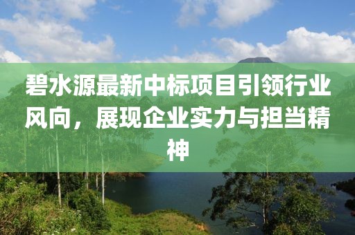 碧水源最新中标项目引领行业风向，展现企业实力与担当精神