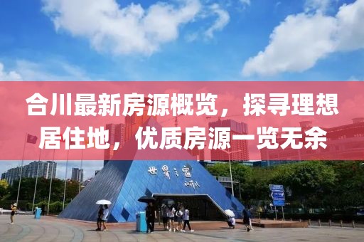 合川最新房源概览，探寻理想居住地，优质房源一览无余