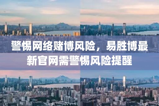 警惕网络赌博风险，易胜博最新官网需警惕风险提醒