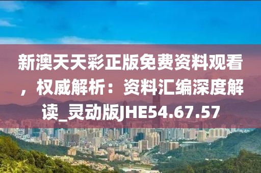 新澳天天彩正版免费资料观看，权威解析：资料汇编深度解读_灵动版JHE54.67.57