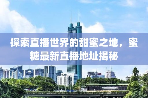 探索直播世界的甜蜜之地，蜜糖最新直播地址揭秘
