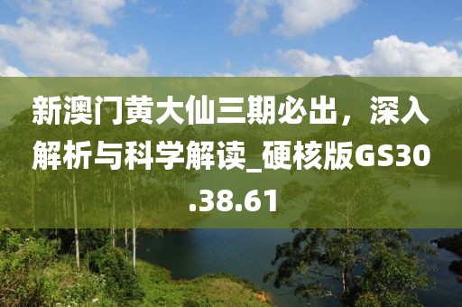 新澳门黄大仙三期必出，深入解析与科学解读_硬核版GS30.38.61