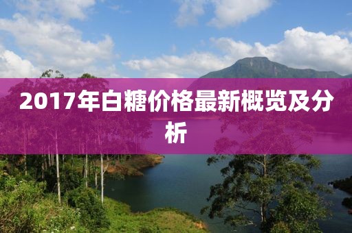 2017年白糖价格最新概览及分析