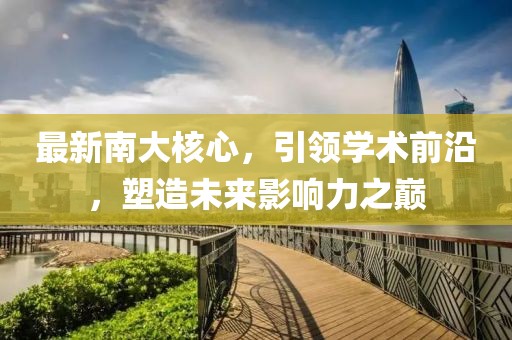 最新南大核心，引领学术前沿，塑造未来影响力之巅