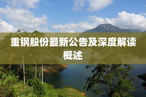 重钢股份最新公告及深度解读概述
