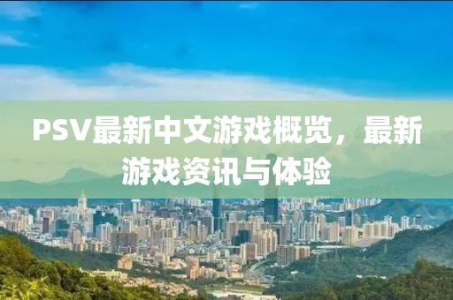 PSV最新中文游戏概览，最新游戏资讯与体验