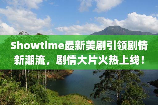 Showtime最新美剧引领剧情新潮流，剧情大片火热上线！