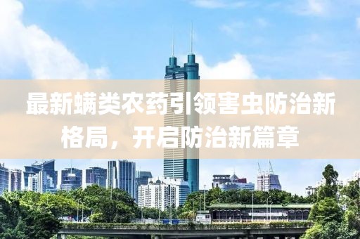 最新螨类农药引领害虫防治新格局，开启防治新篇章
