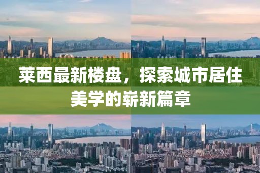 莱西最新楼盘，探索城市居住美学的崭新篇章