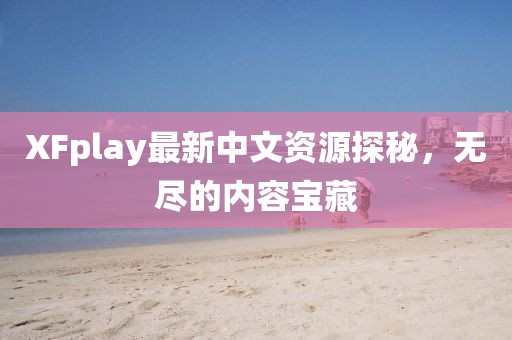 XFplay最新中文资源探秘，无尽的内容宝藏