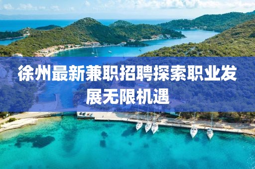 徐州最新兼职招聘探索职业发展无限机遇