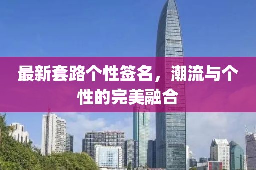 最新套路个性签名，潮流与个性的完美融合