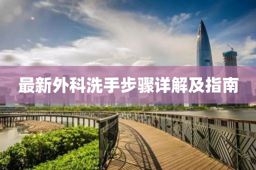 最新外科洗手步骤详解及指南