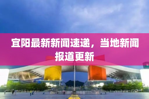 宜阳最新新闻速递，当地新闻报道更新