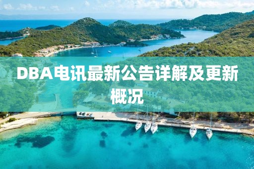 DBA电讯最新公告详解及更新概况