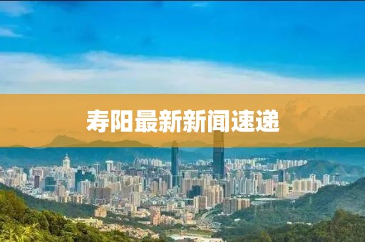 寿阳最新新闻速递