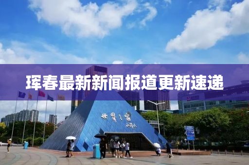 珲春最新新闻报道更新速递