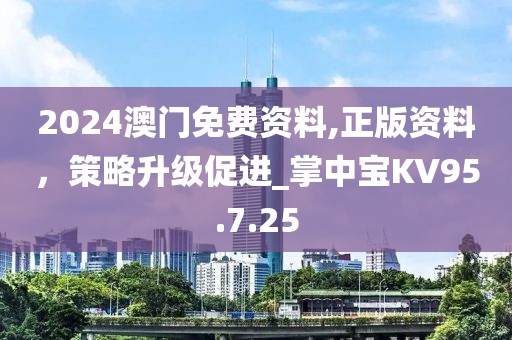 2024澳门免费资料,正版资料，策略升级促进_掌中宝KV95.7.25