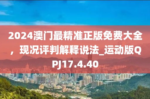 2024澳门最精准正版免费大全，现况评判解释说法_运动版QPJ17.4.40
