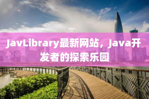 JavLibrary最新网站，Java开发者的探索乐园