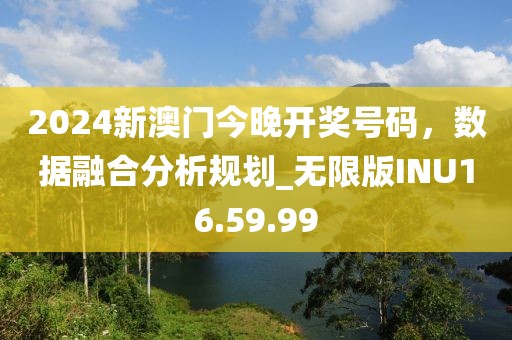 2024新澳门今晚开奖号码，数据融合分析规划_无限版INU16.59.99