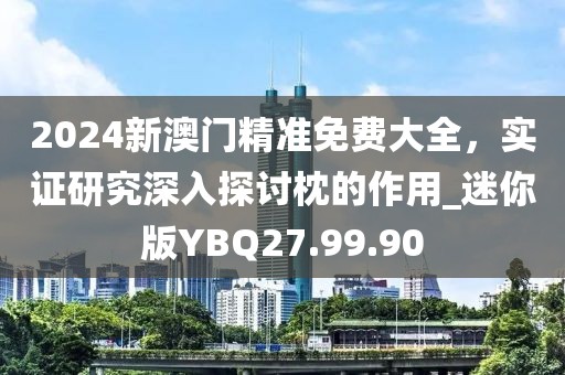 2024新澳门精准免费大全，实证研究深入探讨枕的作用_迷你版YBQ27.99.90
