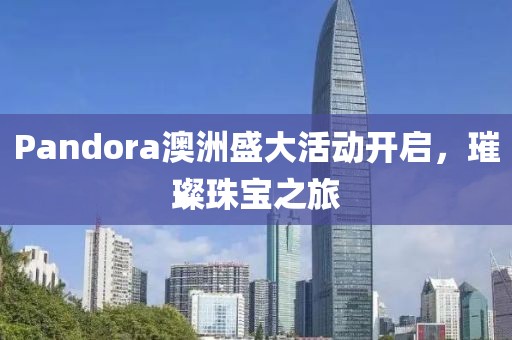 Pandora澳洲盛大活动开启，璀璨珠宝之旅