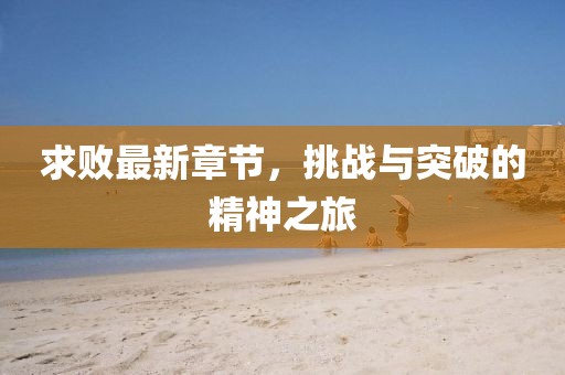 求败最新章节，挑战与突破的精神之旅