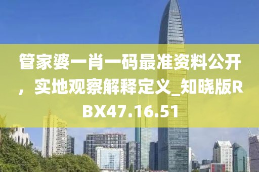 管家婆一肖一码最准资料公开，实地观察解释定义_知晓版RBX47.16.51