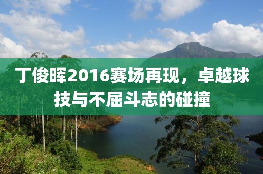 丁俊晖2016赛场再现，卓越球技与不屈斗志的碰撞