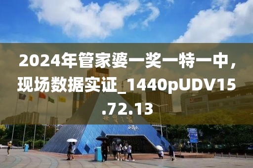 2024年管家婆一奖一特一中，现场数据实证_1440pUDV15.72.13