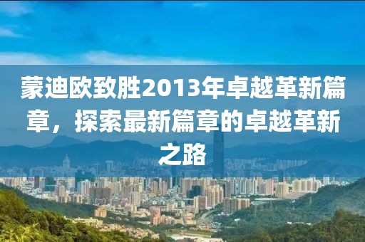 蒙迪欧致胜2013年卓越革新篇章，探索最新篇章的卓越革新之路