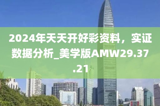 2024年天天开好彩资料，实证数据分析_美学版AMW29.37.21