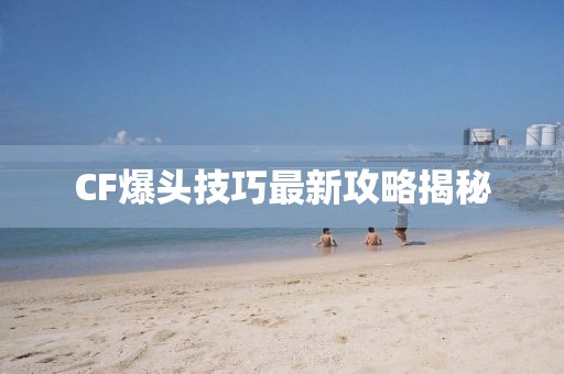 CF爆头技巧最新攻略揭秘