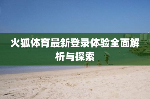 火狐体育最新登录体验全面解析与探索
