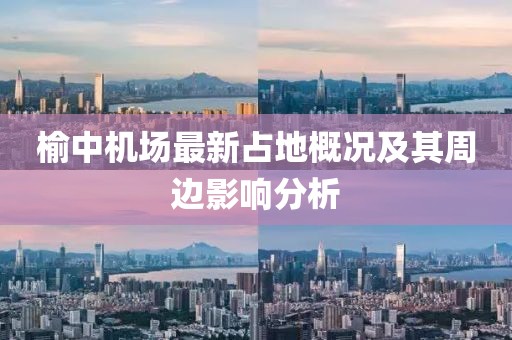 榆中机场最新占地概况及其周边影响分析