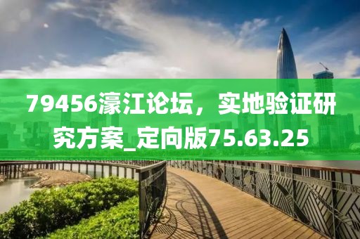 79456濠江论坛，实地验证研究方案_定向版75.63.25